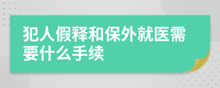 犯人假释和保外就医需要什么手续