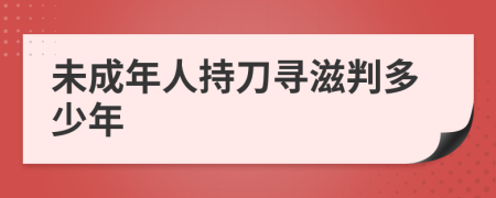 未成年人持刀寻滋判多少年