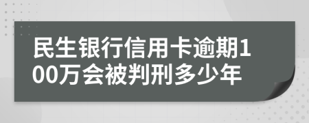 民生银行信用卡逾期100万会被判刑多少年