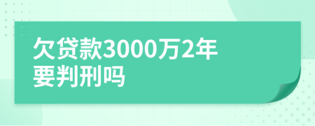 欠贷款3000万2年要判刑吗