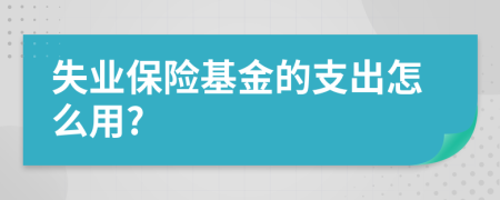 失业保险基金的支出怎么用?