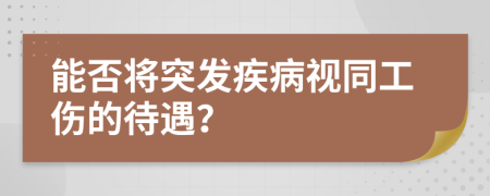 能否将突发疾病视同工伤的待遇？