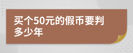 买个50元的假币要判多少年