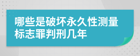 哪些是破坏永久性测量标志罪判刑几年