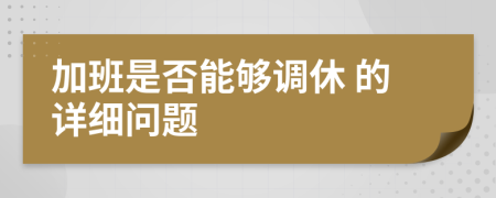  加班是否能够调休 的详细问题