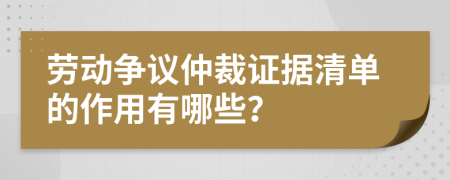 劳动争议仲裁证据清单的作用有哪些？