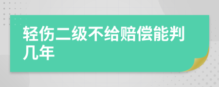 轻伤二级不给赔偿能判几年