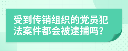 受到传销组织的党员犯法案件都会被逮捕吗？