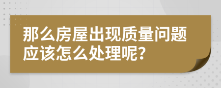 那么房屋出现质量问题应该怎么处理呢？