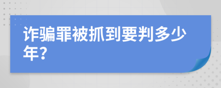 诈骗罪被抓到要判多少年？