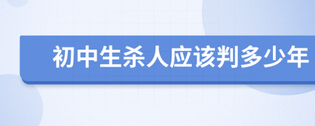 初中生杀人应该判多少年