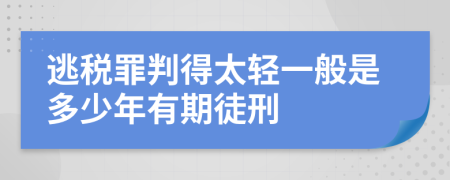 逃税罪判得太轻一般是多少年有期徒刑