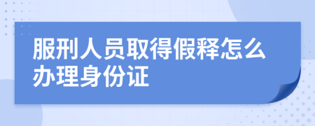 服刑人员取得假释怎么办理身份证