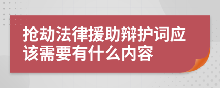 抢劫法律援助辩护词应该需要有什么内容