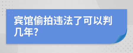 宾馆偷拍违法了可以判几年?