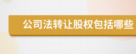 公司法转让股权包括哪些
