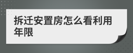 拆迁安置房怎么看利用年限