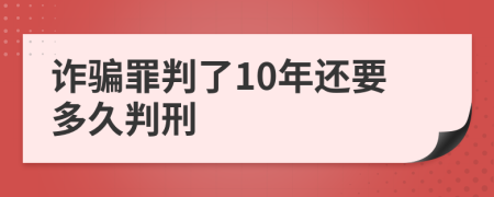 诈骗罪判了10年还要多久判刑