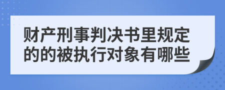 财产刑事判决书里规定的的被执行对象有哪些