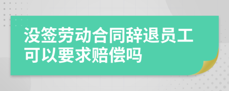 没签劳动合同辞退员工可以要求赔偿吗