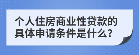 个人住房商业性贷款的具体申请条件是什么？