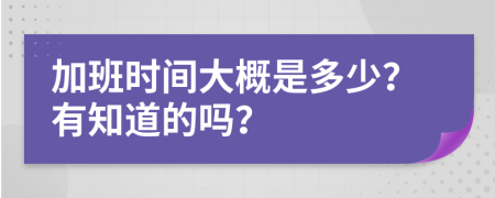 加班时间大概是多少？有知道的吗？