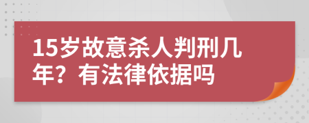 15岁故意杀人判刑几年？有法律依据吗