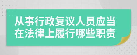 从事行政复议人员应当在法律上履行哪些职责