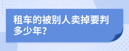 租车的被别人卖掉要判多少年？