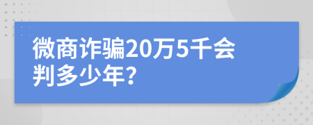 微商诈骗20万5千会判多少年？