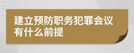 建立预防职务犯罪会议有什么前提