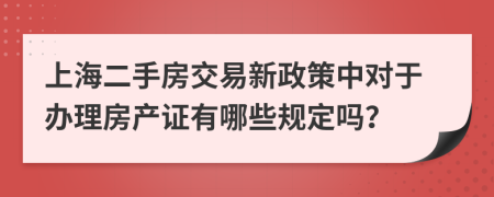 上海二手房交易新政策中对于办理房产证有哪些规定吗？