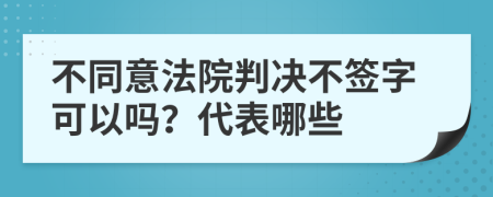 不同意法院判决不签字可以吗？代表哪些