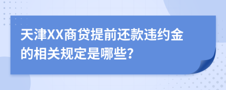 天津XX商贷提前还款违约金的相关规定是哪些？