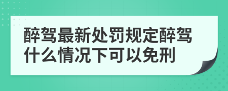 醉驾最新处罚规定醉驾什么情况下可以免刑