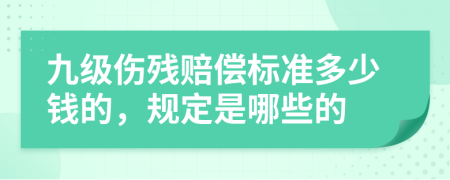 九级伤残赔偿标准多少钱的，规定是哪些的