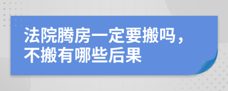 法院腾房一定要搬吗，不搬有哪些后果