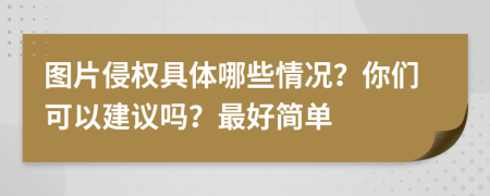 图片侵权具体哪些情况？你们可以建议吗？最好简单