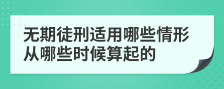 无期徒刑适用哪些情形从哪些时候算起的