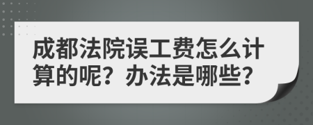 成都法院误工费怎么计算的呢？办法是哪些？