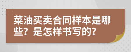 菜油买卖合同样本是哪些？是怎样书写的？