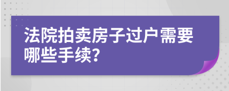法院拍卖房子过户需要哪些手续？