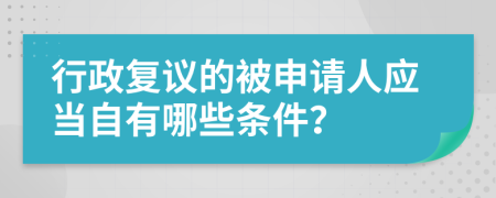 行政复议的被申请人应当自有哪些条件？