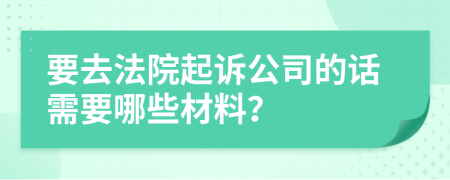 要去法院起诉公司的话需要哪些材料？