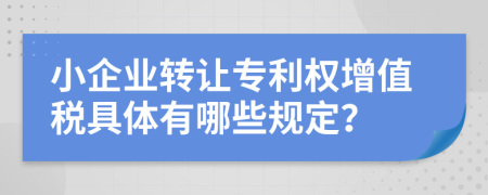 小企业转让专利权增值税具体有哪些规定？