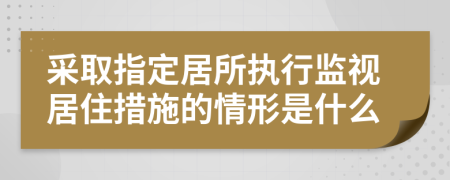 采取指定居所执行监视居住措施的情形是什么