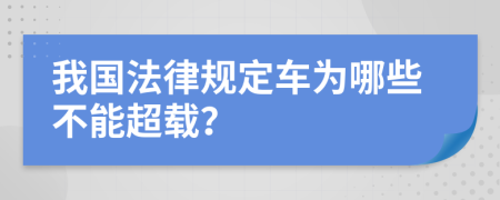 我国法律规定车为哪些不能超载？