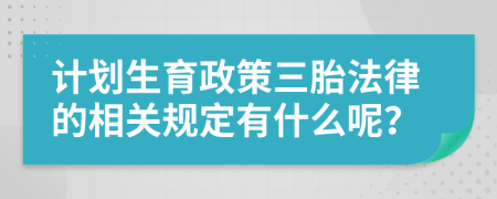 计划生育政策三胎法律的相关规定有什么呢？