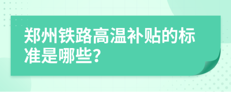 郑州铁路高温补贴的标准是哪些？