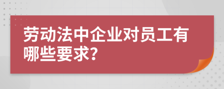 劳动法中企业对员工有哪些要求？